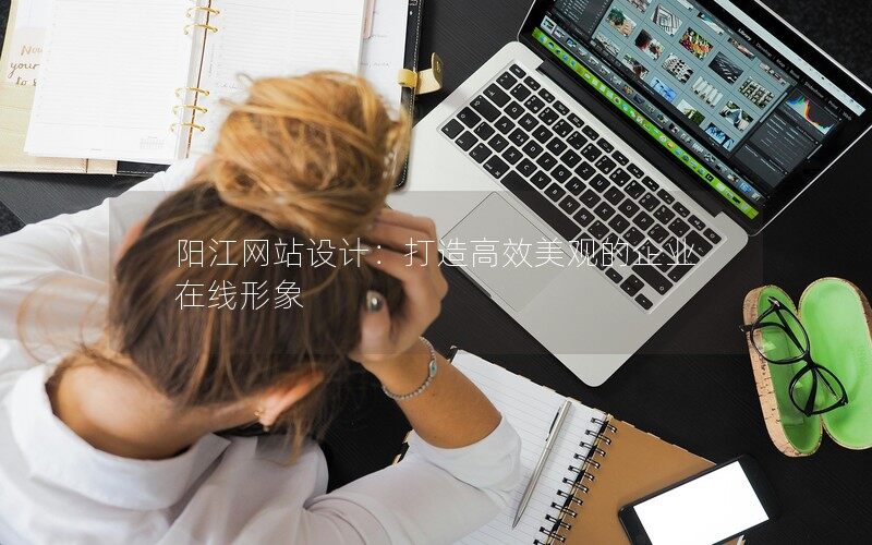 陽江網(wǎng)站設(shè)計：打造高效美觀的企業(yè)在線形象